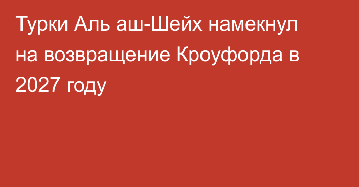 Турки Аль аш-Шейх намекнул на возвращение Кроуфорда в 2027 году