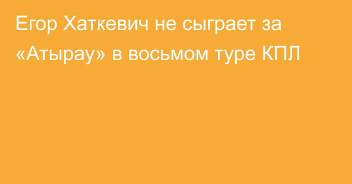 Егор Хаткевич не сыграет за «Атырау» в восьмом туре КПЛ