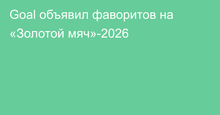 Goal объявил фаворитов на «Золотой мяч»-2026