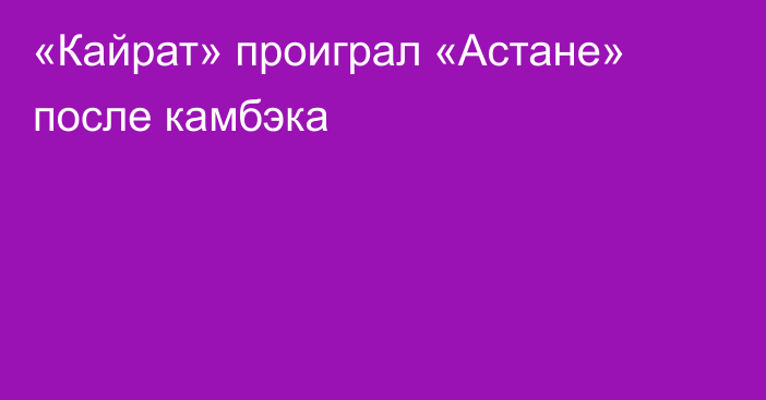 «Кайрат» проиграл «Астане» после камбэка