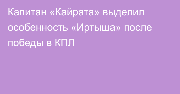 Капитан «Кайрата» выделил особенность «Иртыша» после победы в КПЛ