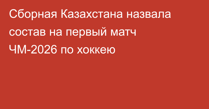 Сборная Казахстана назвала состав на первый матч ЧМ-2026 по хоккею