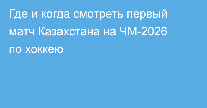 Где и когда смотреть первый матч Казахстана на ЧМ-2026 по хоккею