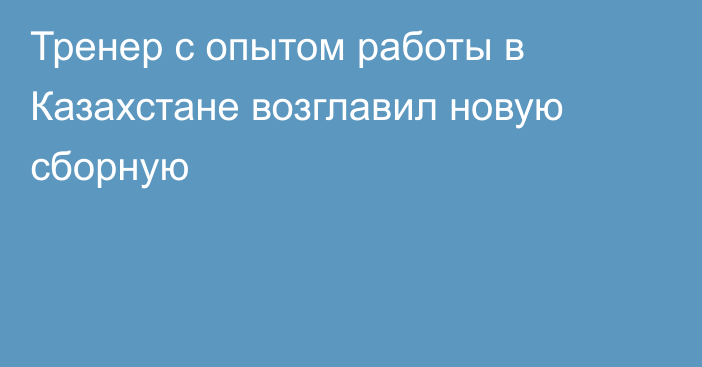 Тренер с опытом работы в Казахстане возглавил новую сборную