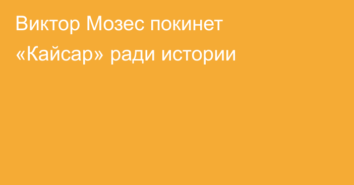 Виктор Мозес покинет «Кайсар» ради истории