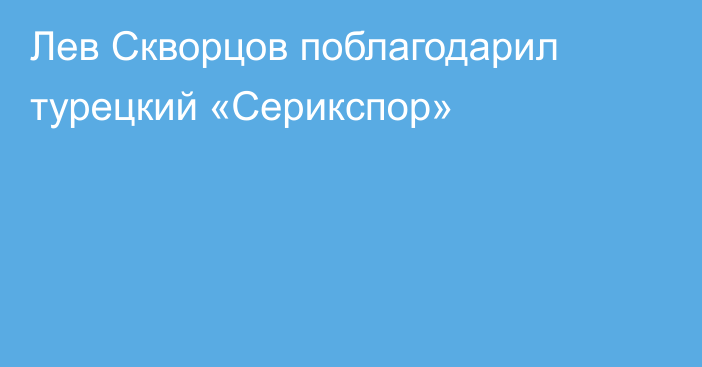 Лев Скворцов поблагодарил турецкий «Серикспор»
