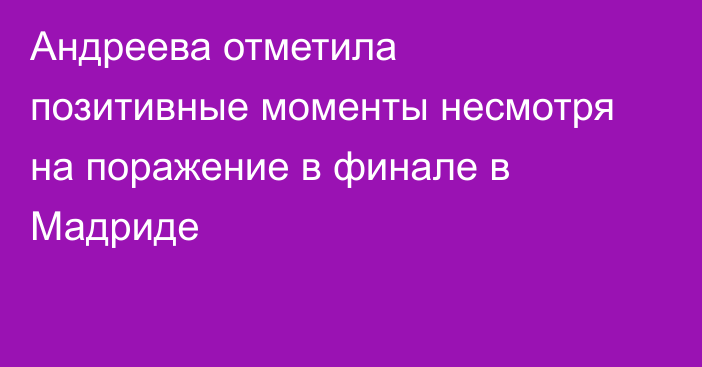 Андреева отметила позитивные моменты несмотря на поражение в финале в Мадриде