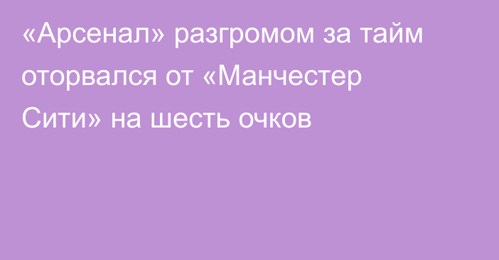 «Арсенал» разгромом за тайм оторвался от «Манчестер Сити» на шесть очков