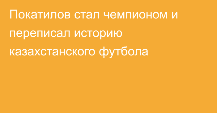 Покатилов стал чемпионом и переписал историю казахстанского футбола
