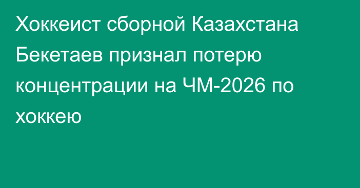 Хоккеист сборной Казахстана Бекетаев признал потерю концентрации на ЧМ-2026 по хоккею