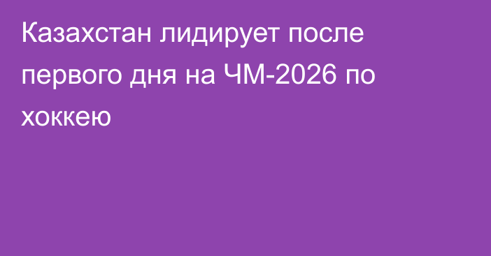 Казахстан лидирует после первого дня на ЧМ-2026 по хоккею