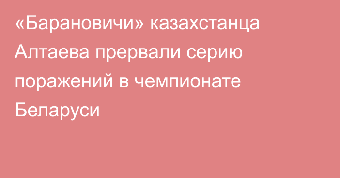 «Барановичи» казахстанца Алтаева прервали серию поражений в чемпионате Беларуси