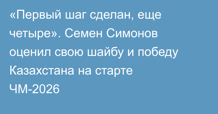 «Первый шаг сделан, еще четыре». Семен Симонов оценил свою шайбу и победу Казахстана на старте ЧМ-2026