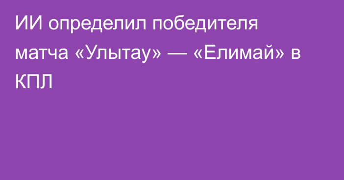 ИИ определил победителя матча «Улытау» — «Елимай» в КПЛ