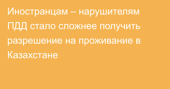 Иностранцам – нарушителям ПДД стало сложнее получить разрешение на проживание в Казахстане