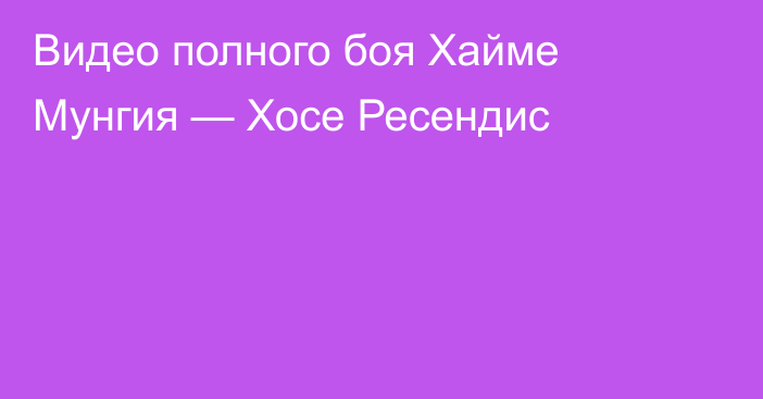 Видео полного боя Хайме Мунгия — Хосе Ресендис