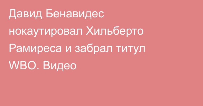 Давид Бенавидес нокаутировал Хильберто Рамиреса и забрал титул WBO. Видео