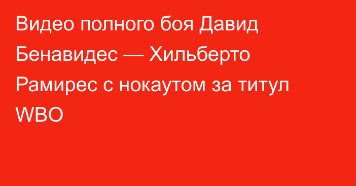 Видео полного боя Давид Бенавидес — Хильберто Рамирес с нокаутом за титул WBO