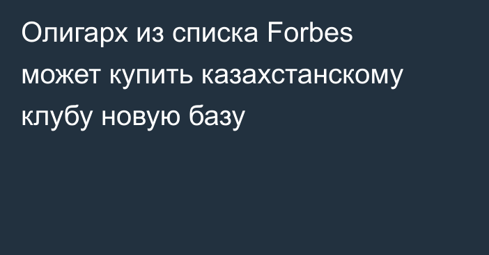 Олигарх из списка Forbes может купить казахстанскому клубу новую базу