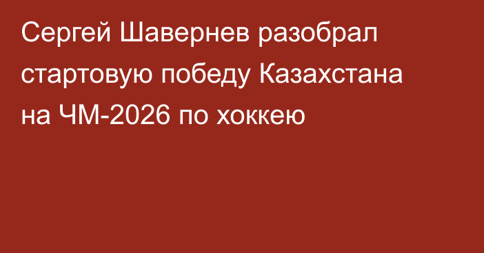 Сергей Шавернев разобрал стартовую победу Казахстана на ЧМ-2026 по хоккею