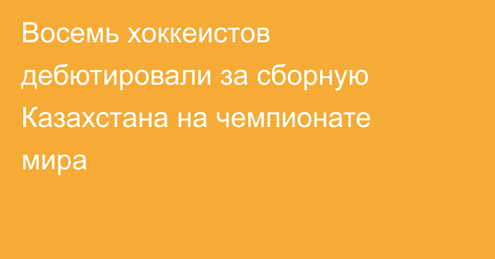 Восемь хоккеистов дебютировали за сборную Казахстана на чемпионате мира