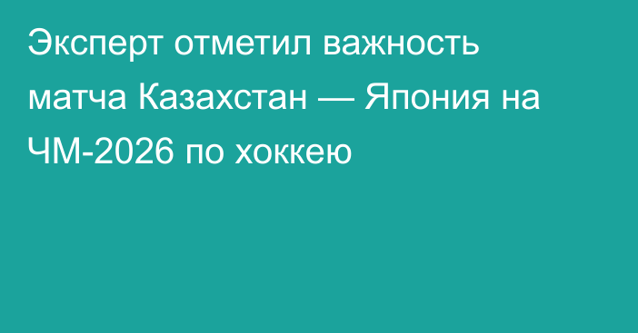 Эксперт отметил важность матча Казахстан — Япония на ЧМ-2026 по хоккею
