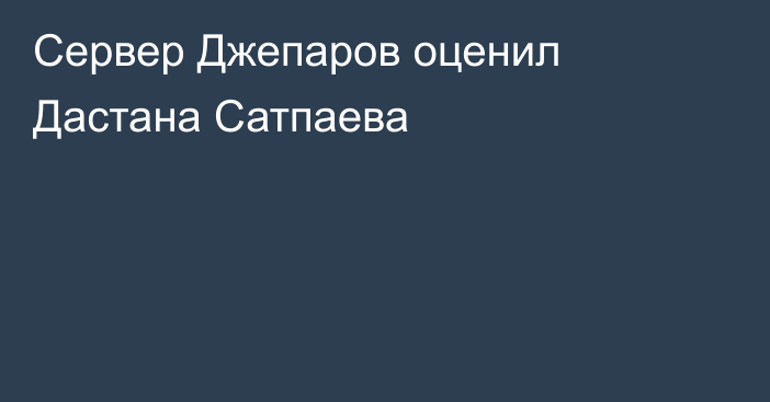 Сервер Джепаров оценил Дастана Сатпаева