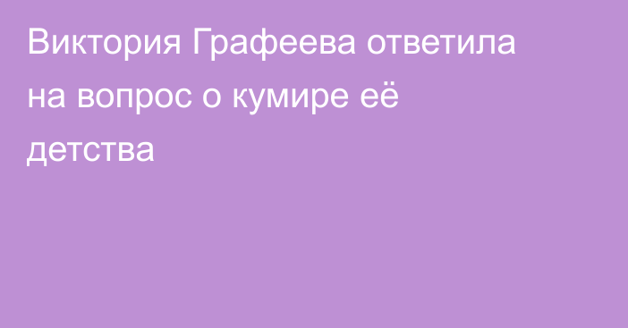 Виктория Графеева ответила на вопрос о кумире её детства