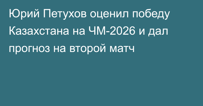 Юрий Петухов оценил победу Казахстана на ЧМ-2026 и дал прогноз на второй матч