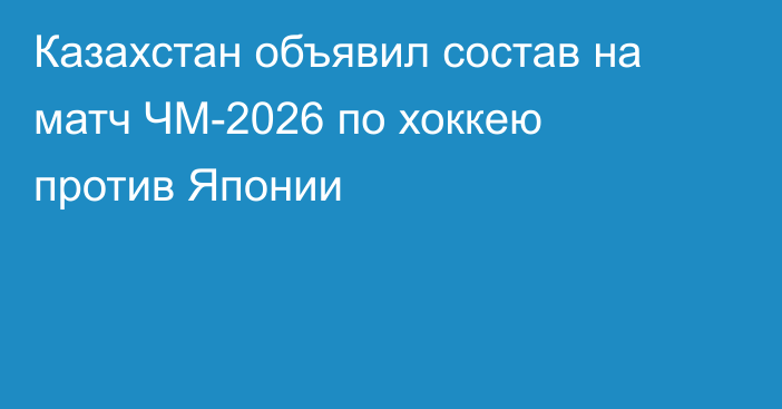 Казахстан объявил состав на матч ЧМ-2026 по хоккею против Японии