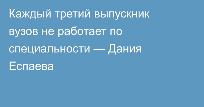 Каждый третий выпускник вузов не работает по специальности — Дания Еспаева