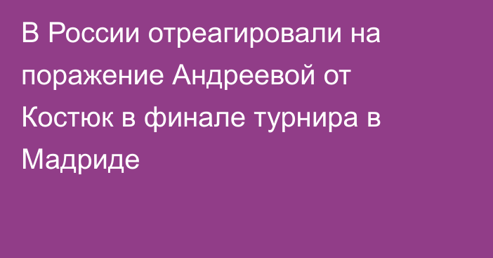 В России отреагировали на поражение Андреевой от Костюк в финале турнира в Мадриде