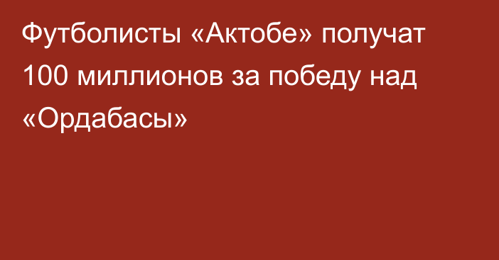 Футболисты «Актобе» получат 100 миллионов за победу над «Ордабасы»