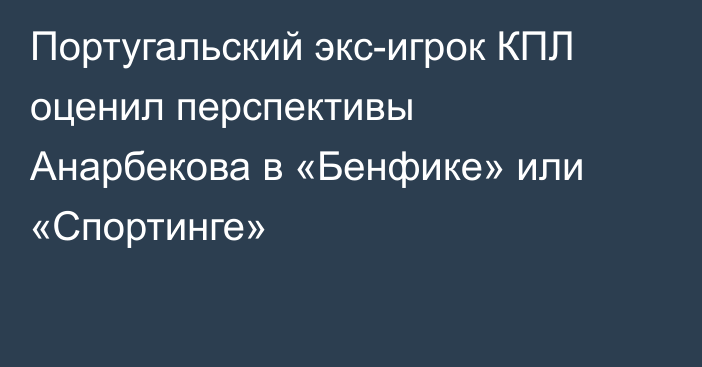 Португальский экс-игрок КПЛ оценил перспективы Анарбекова в «Бенфике» или «Спортинге»