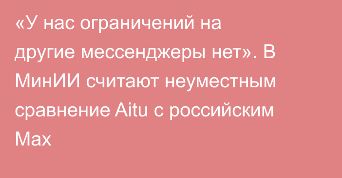 «У нас ограничений на другие мессенджеры нет». В МинИИ считают неуместным сравнение Aitu с российским Max