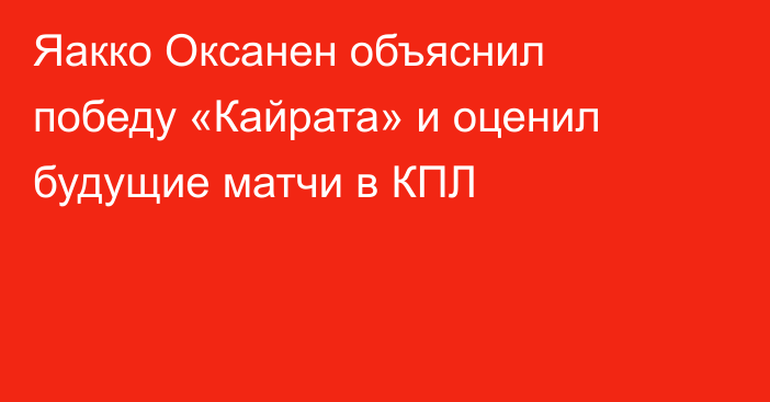 Яакко Оксанен объяснил победу «Кайрата» и оценил будущие матчи в КПЛ