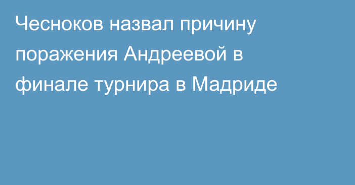 Чесноков назвал причину поражения Андреевой в финале турнира в Мадриде