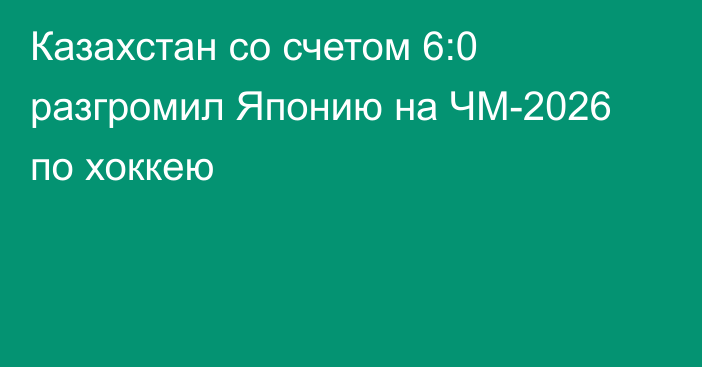 Казахстан со счетом 6:0 разгромил Японию на ЧМ-2026 по хоккею