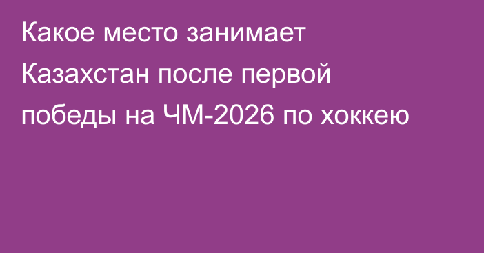 Какое место занимает Казахстан после первой победы на ЧМ-2026 по хоккею