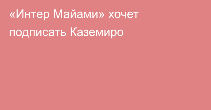 «Интер Майами» хочет подписать Каземиро