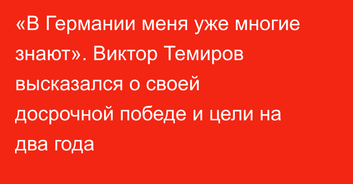 «В Германии меня уже многие знают». Виктор Темиров высказался о своей досрочной победе и цели на два года