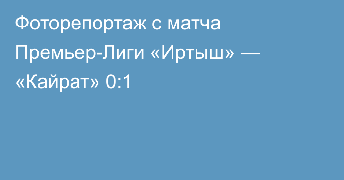 Фоторепортаж с матча Премьер-Лиги «Иртыш» — «Кайрат» 0:1