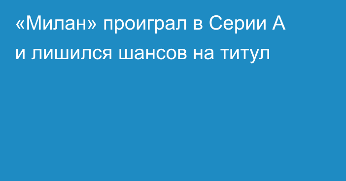«Милан» проиграл в Серии А и лишился шансов на титул