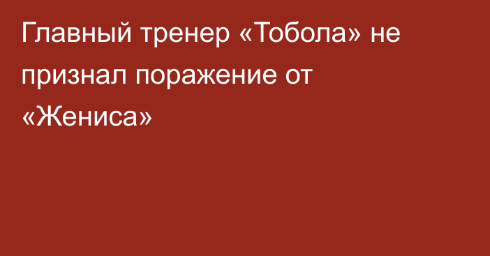 Главный тренер «Тобола» не признал поражение от «Жениса»