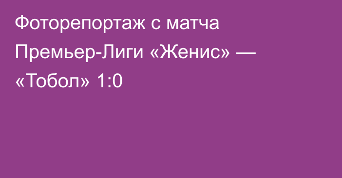 Фоторепортаж с матча Премьер-Лиги «Женис» — «Тобол» 1:0