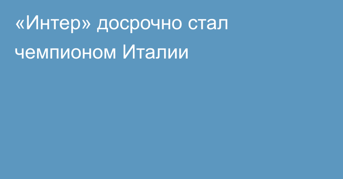 «Интер» досрочно стал чемпионом Италии