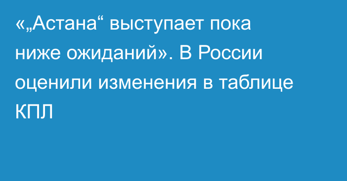«„Астана“ выступает пока ниже ожиданий». В России оценили изменения в таблице КПЛ