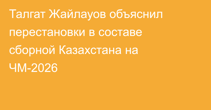 Талгат Жайлауов объяснил перестановки в составе сборной Казахстана на ЧМ-2026