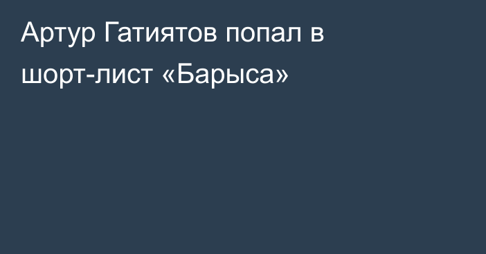 Артур Гатиятов попал в шорт-лист «Барыса»