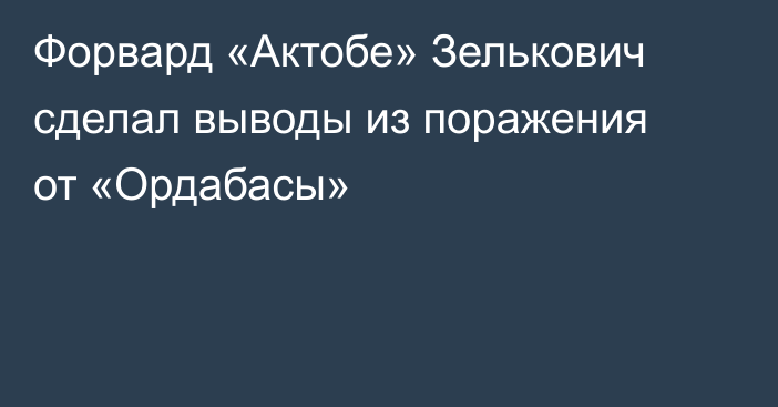 Форвард «Актобе» Зелькович сделал выводы из поражения от «Ордабасы»